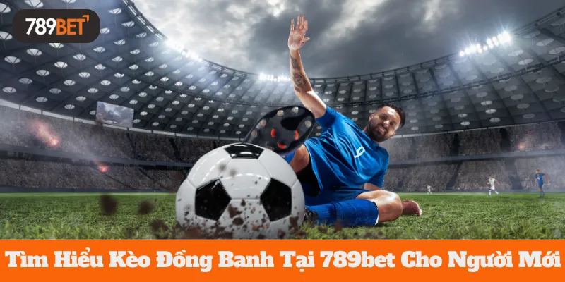 Tìm Hiểu Kèo Đồng Banh Tại 789bet Cho Người Mới